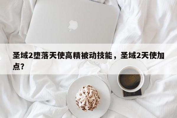 圣域2堕落天使高精被动技能，圣域2天使加点？