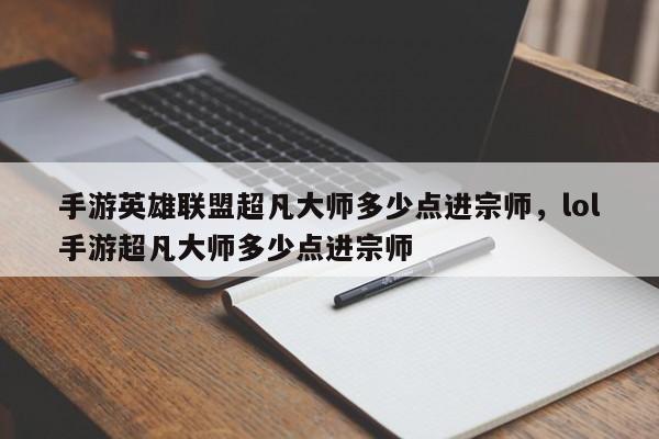 手游英雄联盟超凡大师多少点进宗师，lol手游超凡大师多少点进宗师