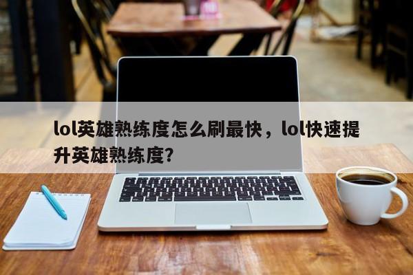 lol英雄熟练度怎么刷最快，lol快速提升英雄熟练度？