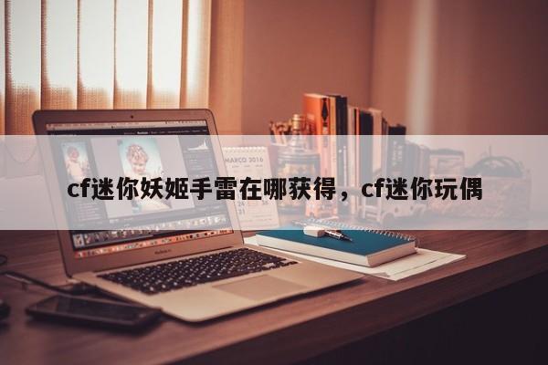 cf迷你妖姬手雷在哪获得，cf迷你玩偶