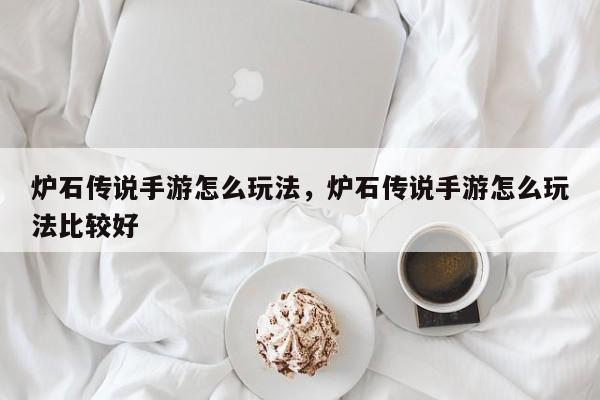 炉石传说手游怎么玩法，炉石传说手游怎么玩法比较好