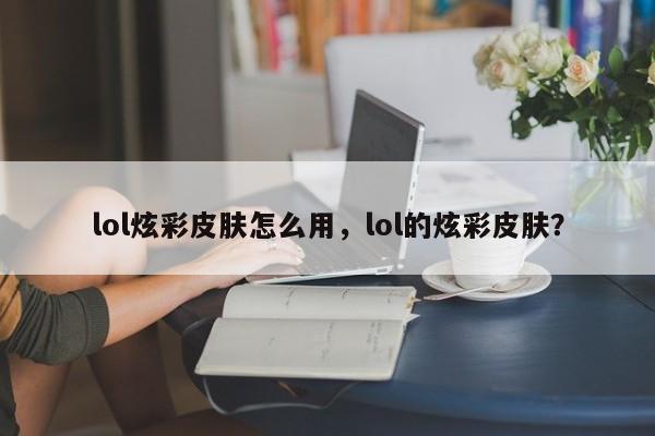 lol炫彩皮肤怎么用，lol的炫彩皮肤？