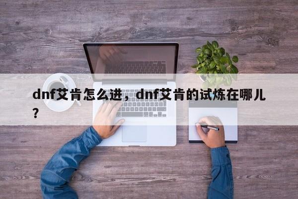 dnf艾肯怎么进，dnf艾肯的试炼在哪儿？