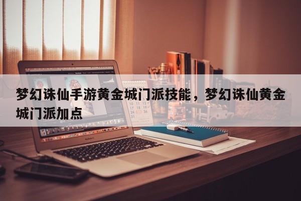 梦幻诛仙手游黄金城门派技能，梦幻诛仙黄金城门派加点