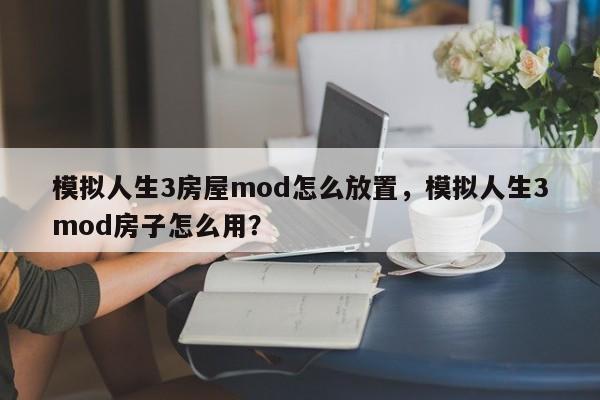 模拟人生3房屋mod怎么放置，模拟人生3mod房子怎么用？