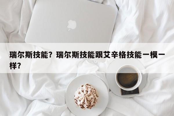 瑞尔斯技能？瑞尔斯技能跟艾辛格技能一模一样？
