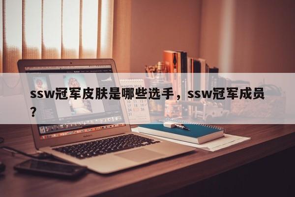 ssw冠军皮肤是哪些选手，ssw冠军成员？