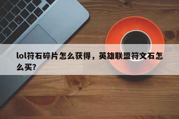 lol符石碎片怎么获得，英雄联盟符文石怎么买？