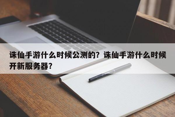 诛仙手游什么时候公测的？诛仙手游什么时候开新服务器？