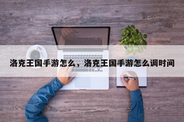 洛克王国手游怎么，洛克王国手游怎么调时间