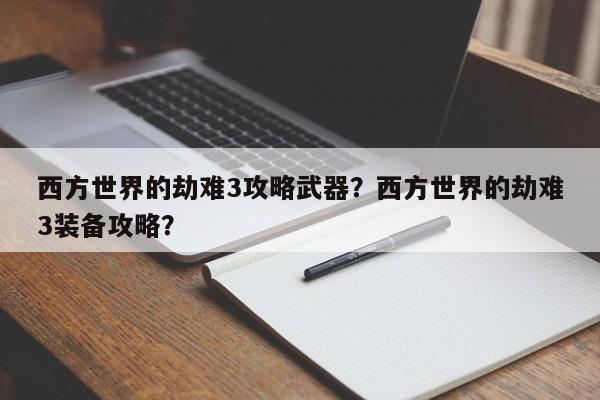 西方世界的劫难3攻略武器？西方世界的劫难3装备攻略？