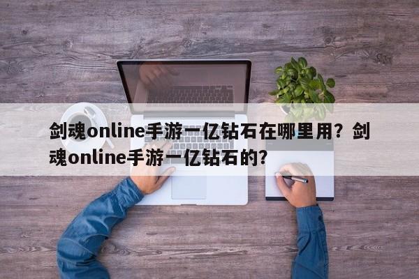 剑魂online手游一亿钻石在哪里用？剑魂online手游一亿钻石的？