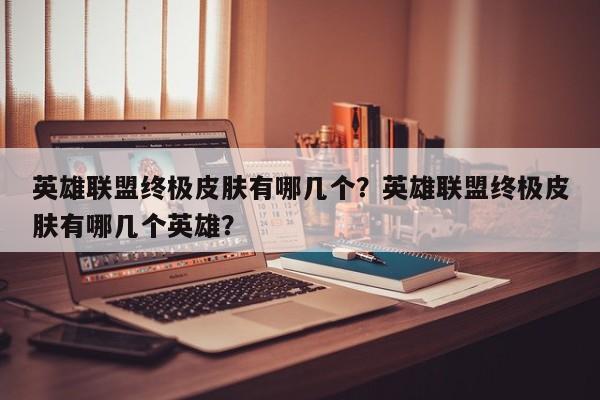 英雄联盟终极皮肤有哪几个？英雄联盟终极皮肤有哪几个英雄？
