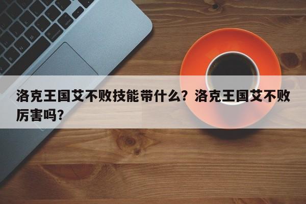 洛克王国艾不败技能带什么？洛克王国艾不败厉害吗？