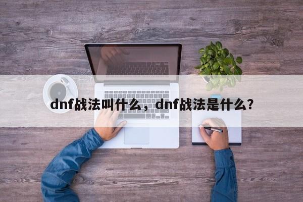 dnf战法叫什么，dnf战法是什么？
