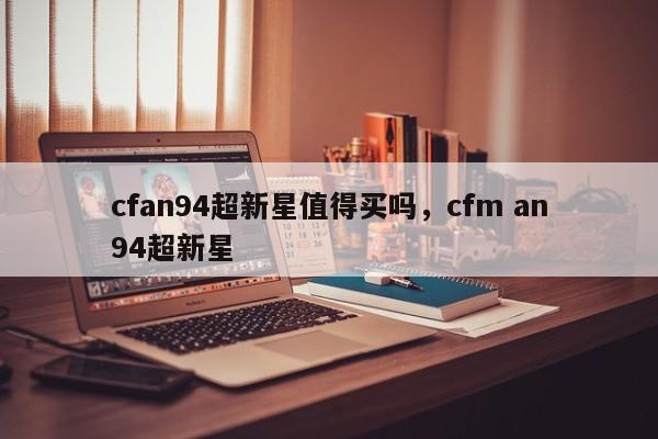 cfan94超新星值得买吗，cfm an94超新星
