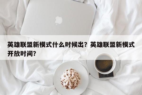 英雄联盟新模式什么时候出？英雄联盟新模式开放时间？