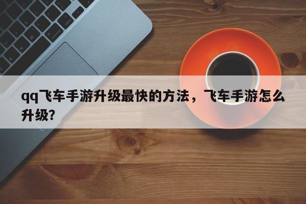 qq飞车手游升级最快的方法，飞车手游怎么升级？