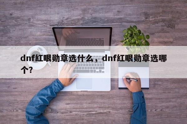dnf红眼勋章选什么，dnf红眼勋章选哪个？