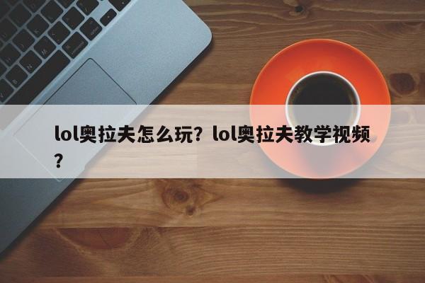 lol奥拉夫怎么玩？lol奥拉夫教学视频？