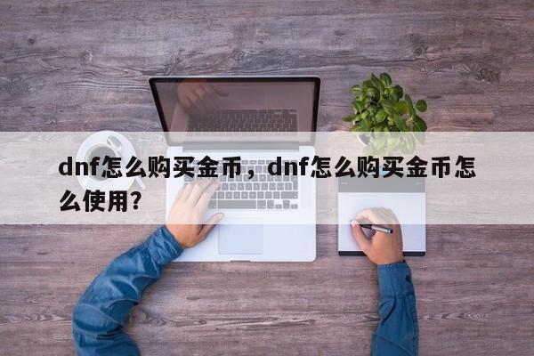 dnf怎么购买金币，dnf怎么购买金币怎么使用？