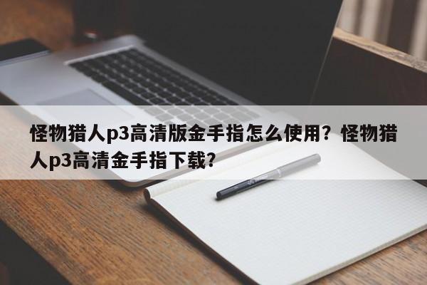 怪物猎人p3高清版金手指怎么使用？怪物猎人p3高清金手指下载？
