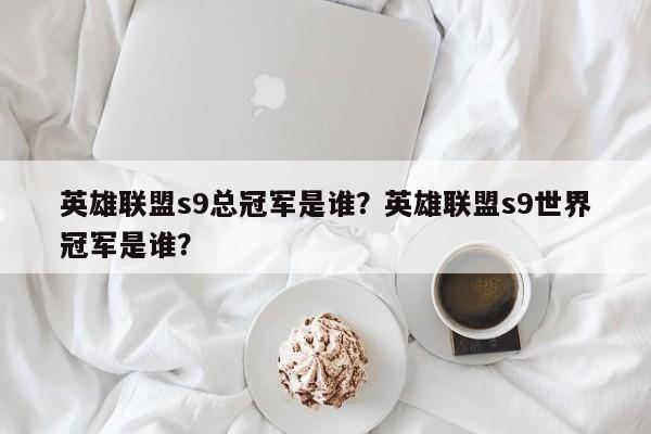 英雄联盟s9总冠军是谁？英雄联盟s9世界冠军是谁？