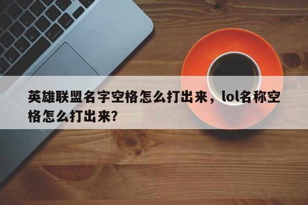 英雄联盟名字空格怎么打出来，lol名称空格怎么打出来？