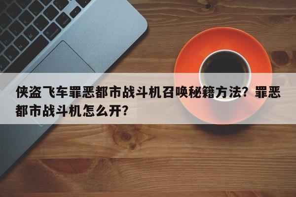 侠盗飞车罪恶都市战斗机召唤秘籍方法？罪恶都市战斗机怎么开？