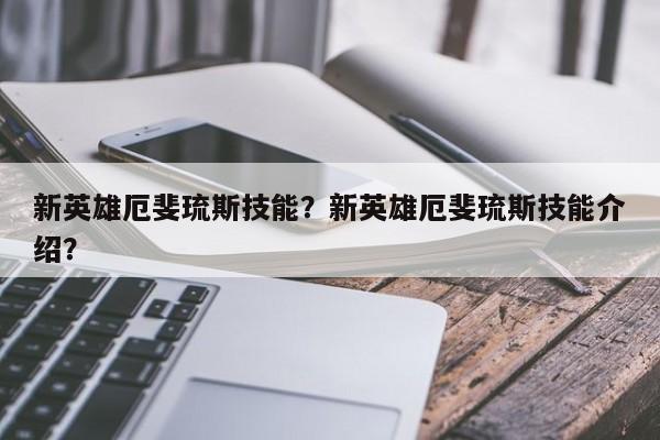 新英雄厄斐琉斯技能？新英雄厄斐琉斯技能介绍？