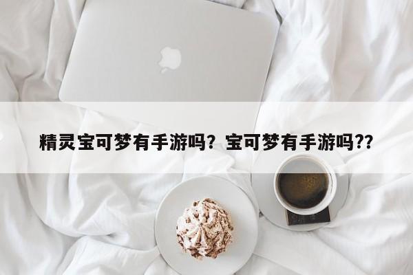 精灵宝可梦有手游吗？宝可梦有手游吗?？