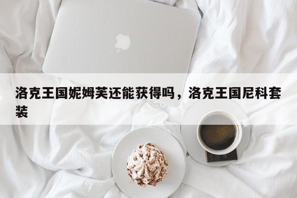 洛克王国妮姆芙还能获得吗，洛克王国尼科套装