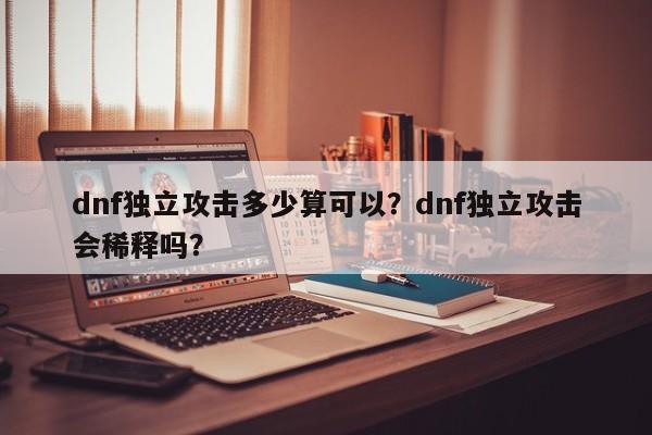 dnf独立攻击多少算可以？dnf独立攻击会稀释吗？
