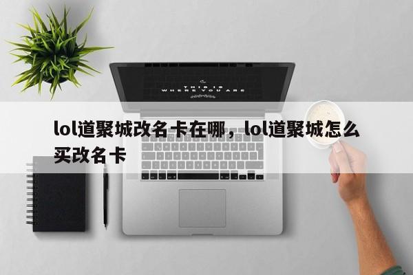 lol道聚城改名卡在哪，lol道聚城怎么买改名卡