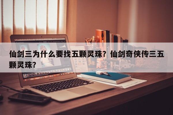 仙剑三为什么要找五颗灵珠？仙剑奇侠传三五颗灵珠？