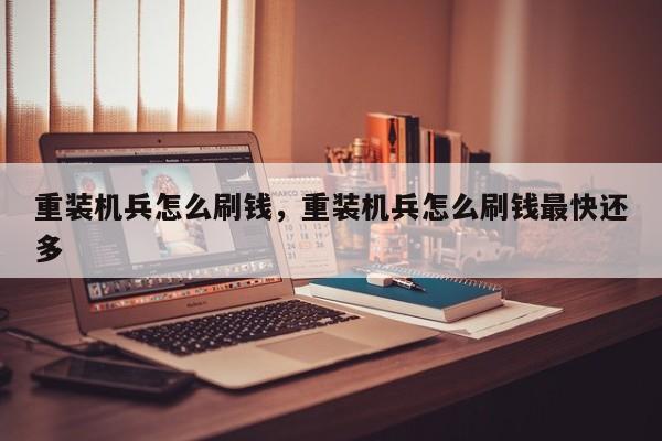 重装机兵怎么刷钱，重装机兵怎么刷钱最快还多