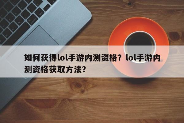 如何获得lol手游内测资格？lol手游内测资格获取方法？