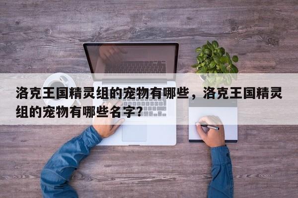 洛克王国精灵组的宠物有哪些，洛克王国精灵组的宠物有哪些名字？