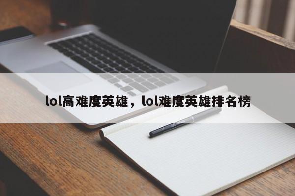 lol高难度英雄，lol难度英雄排名榜