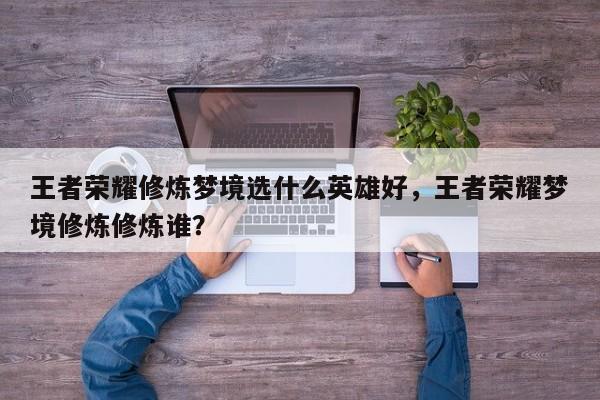 王者荣耀修炼梦境选什么英雄好，王者荣耀梦境修炼修炼谁？