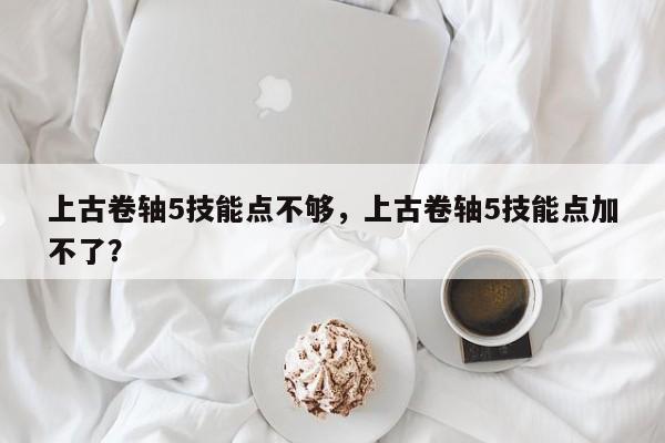 上古卷轴5技能点不够，上古卷轴5技能点加不了？