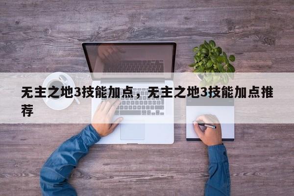 无主之地3技能加点，无主之地3技能加点推荐