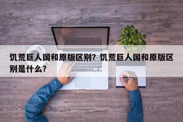 饥荒巨人国和原版区别？饥荒巨人国和原版区别是什么？