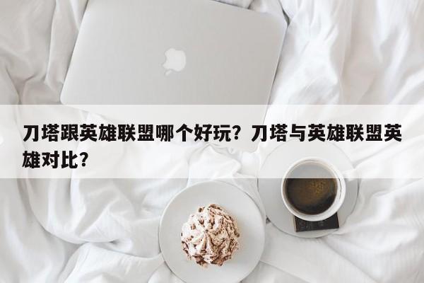 刀塔跟英雄联盟哪个好玩？刀塔与英雄联盟英雄对比？