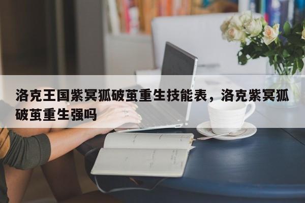 洛克王国紫冥狐破茧重生技能表，洛克紫冥狐破茧重生强吗