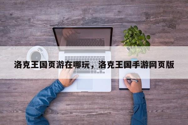 洛克王国页游在哪玩，洛克王国手游网页版