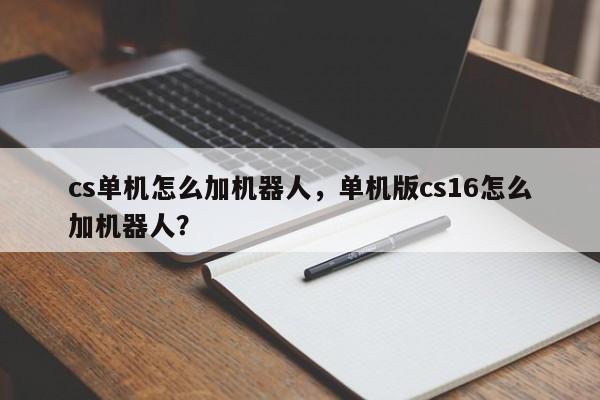 cs单机怎么加机器人，单机版cs16怎么加机器人？