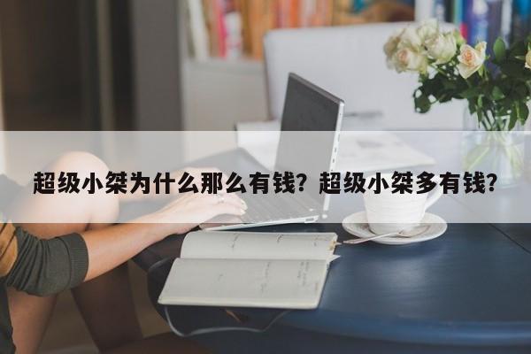 超级小桀为什么那么有钱？超级小桀多有钱？