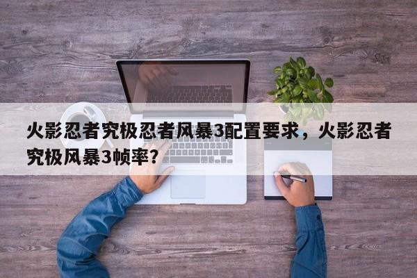 火影忍者究极忍者风暴3配置要求，火影忍者究极风暴3帧率？