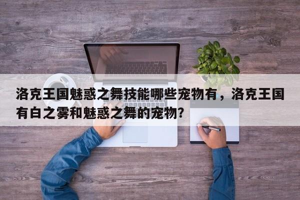 洛克王国魅惑之舞技能哪些宠物有，洛克王国有白之雾和魅惑之舞的宠物？